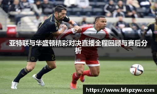 亚特联与华盛顿精彩对决直播全程回顾与赛后分析