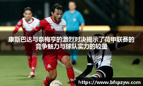 康斯巴达与奈梅亨的激烈对决揭示了荷甲联赛的竞争魅力与球队实力的较量