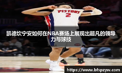 凯德坎宁安如何在NBA赛场上展现出超凡的领导力与球技